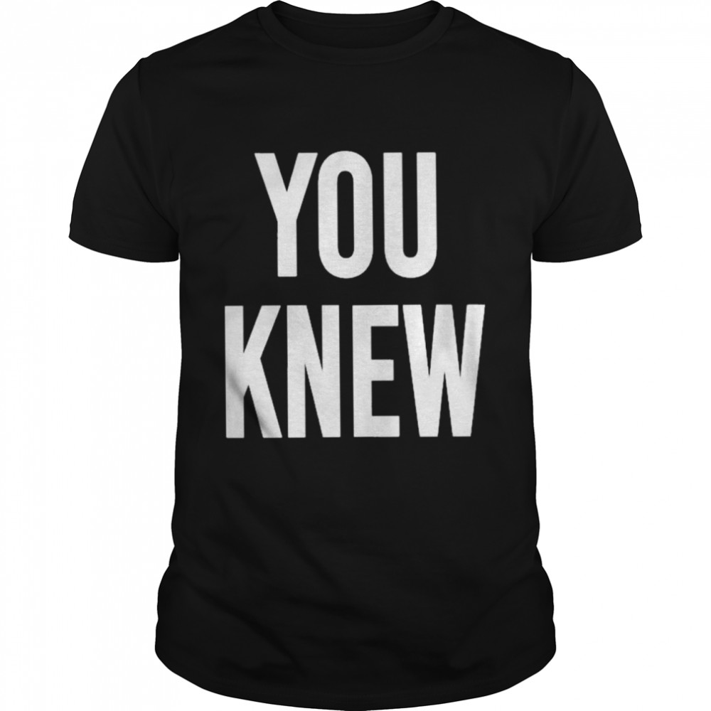 You Knew T-Shirt