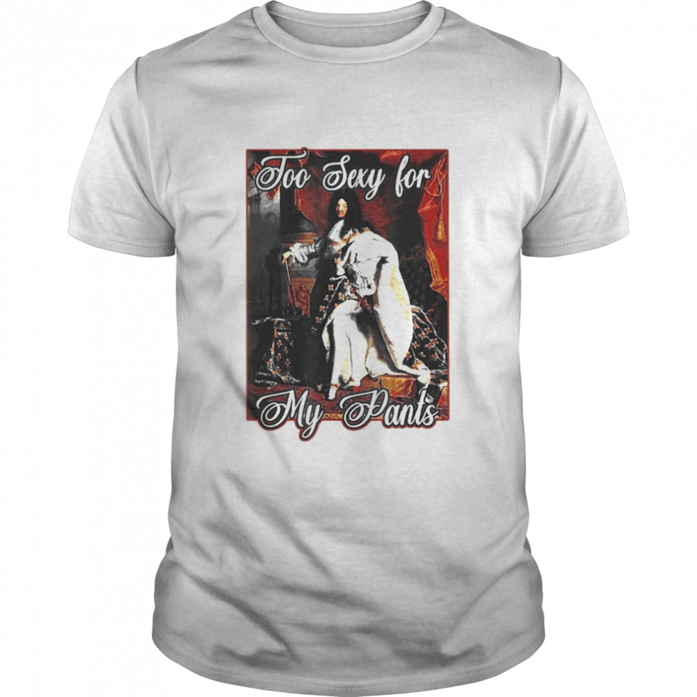 King Louis Xiv Of France In Panty Hose High Heels Too Sexy Shirt