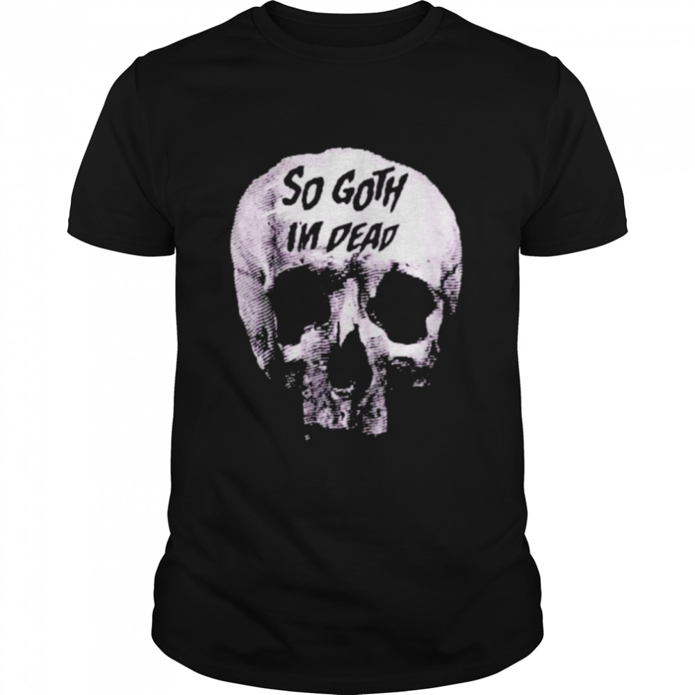 Skull Killstar So Goth I’m Dead Shirt