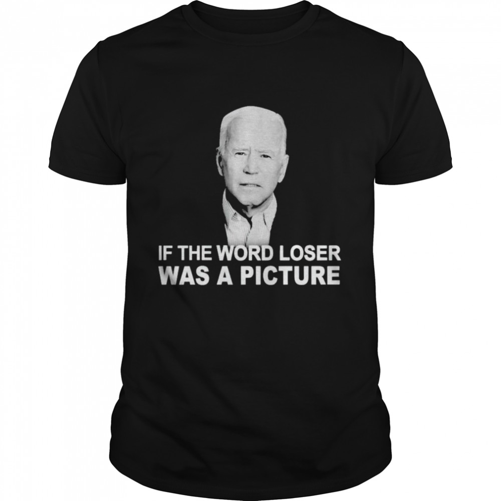 Biden If The Word Loser Was A Picture Shirt