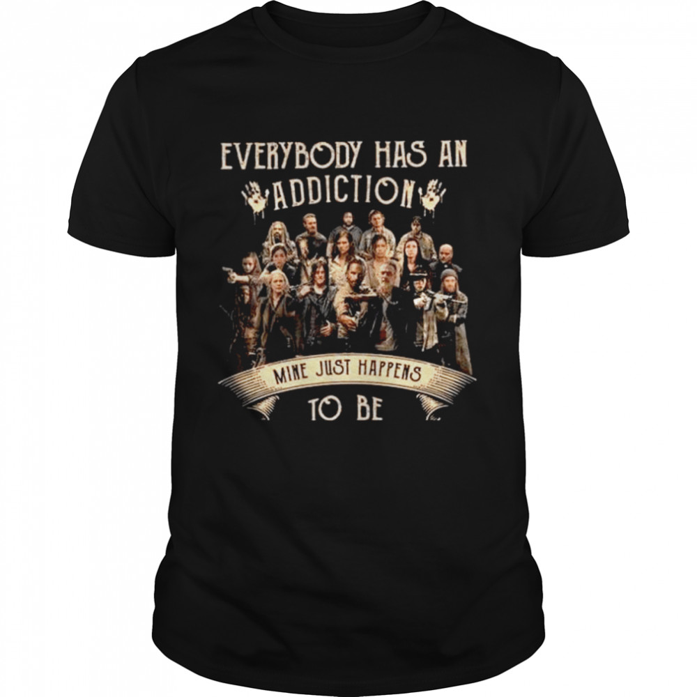 Everybody has an addiction mine just happens to be shirt