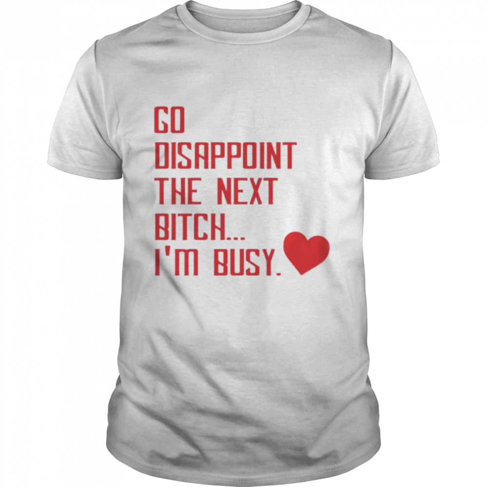 Go disappoint the next bitch I’m busy T-shirt