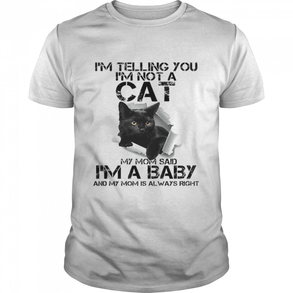 I’m telling you I’m not a Cat my from said I’m a baby and my mom is always right shirt