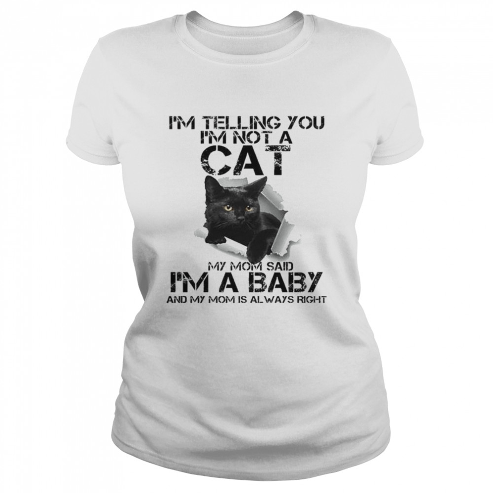 I’m telling you I’m not a Cat my from said I’m a baby and my mom is always right shirt Classic Women's T-shirt