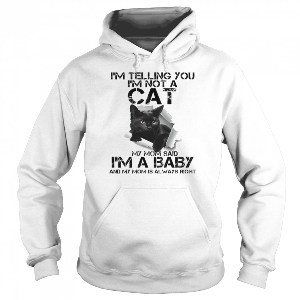 I’m telling you I’m not a Cat my from said I’m a baby and my mom is always right shirt Unisex Hoodie