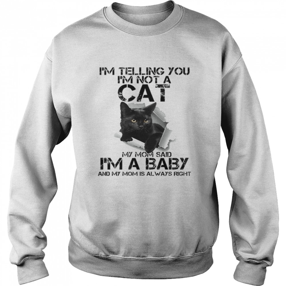 I’m telling you I’m not a Cat my from said I’m a baby and my mom is always right shirt Unisex Sweatshirt