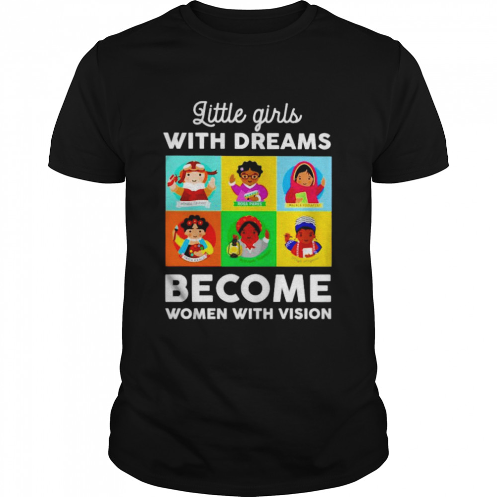 Little girls with dreams become women with vision shirt