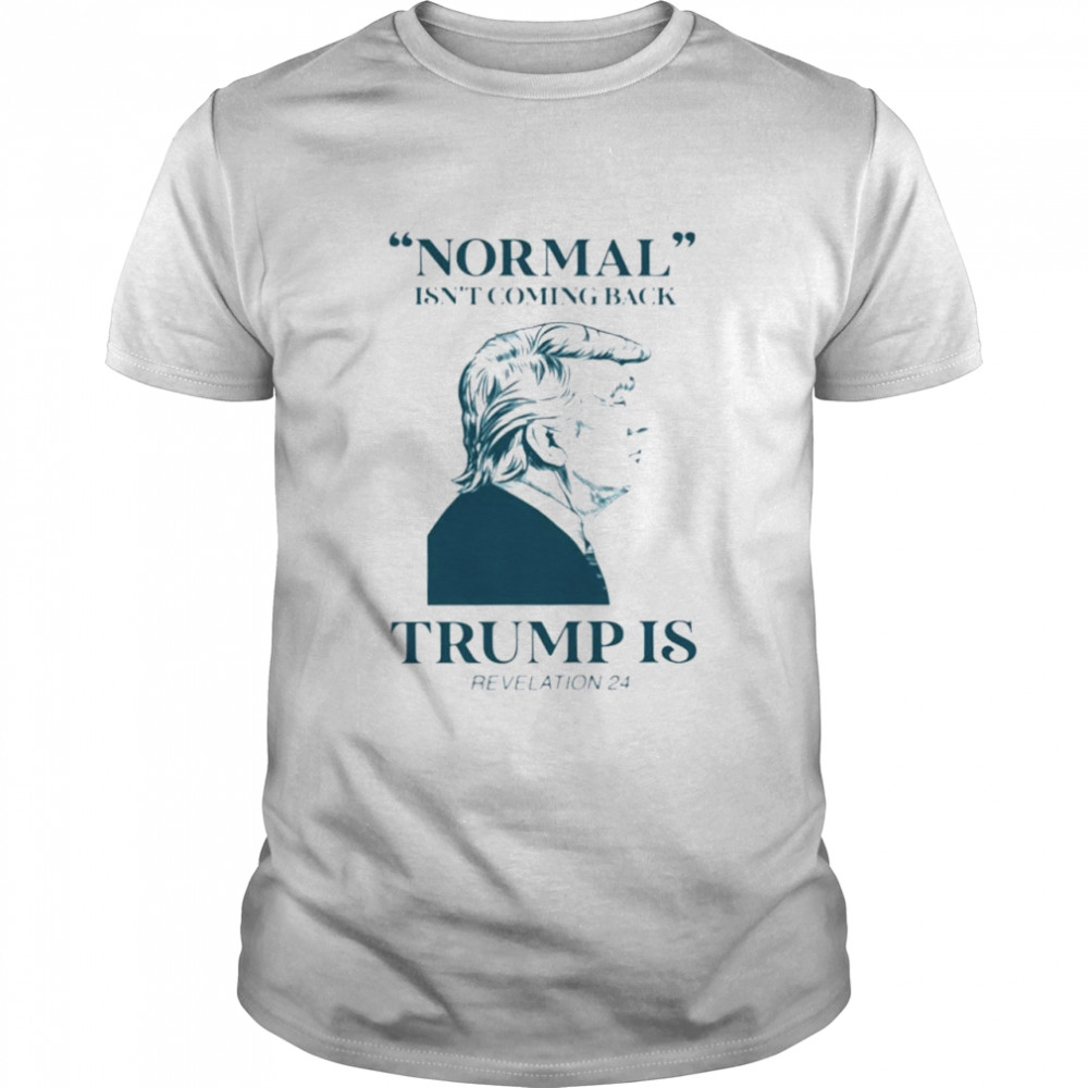 Normal isn’t coming back Trump is revelation shirt