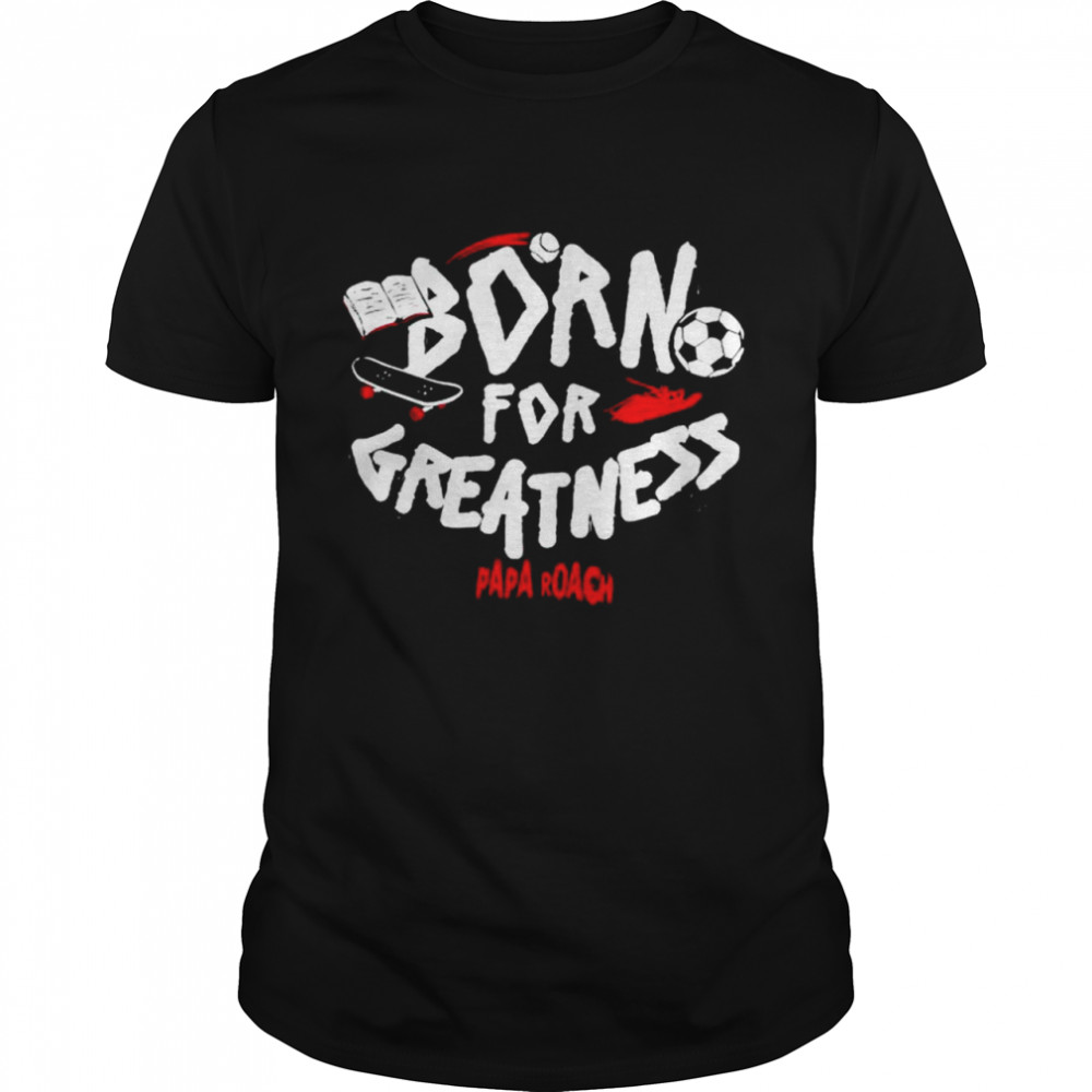 Papa Roach Born For Greatness shirt