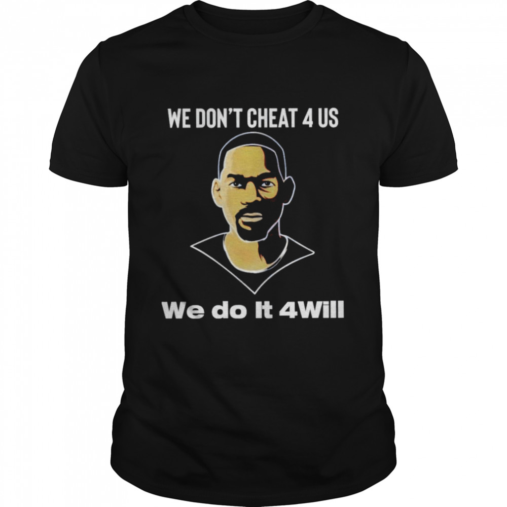 We Don’t Cheat 4 Us We Do It 4Will Shirt