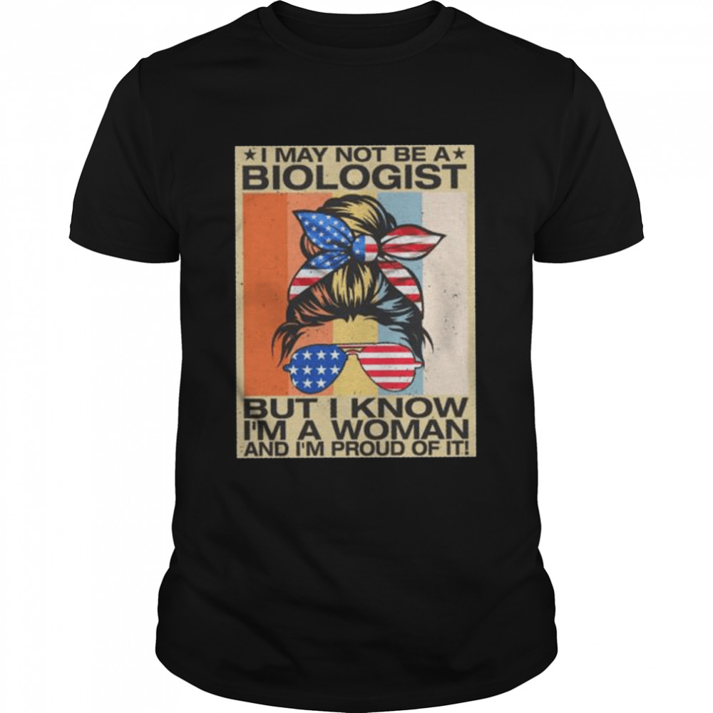 I May Not Be A Biologist But I Know I’m A Woman And I’m Proud Of It American Flag Vintage Shirt