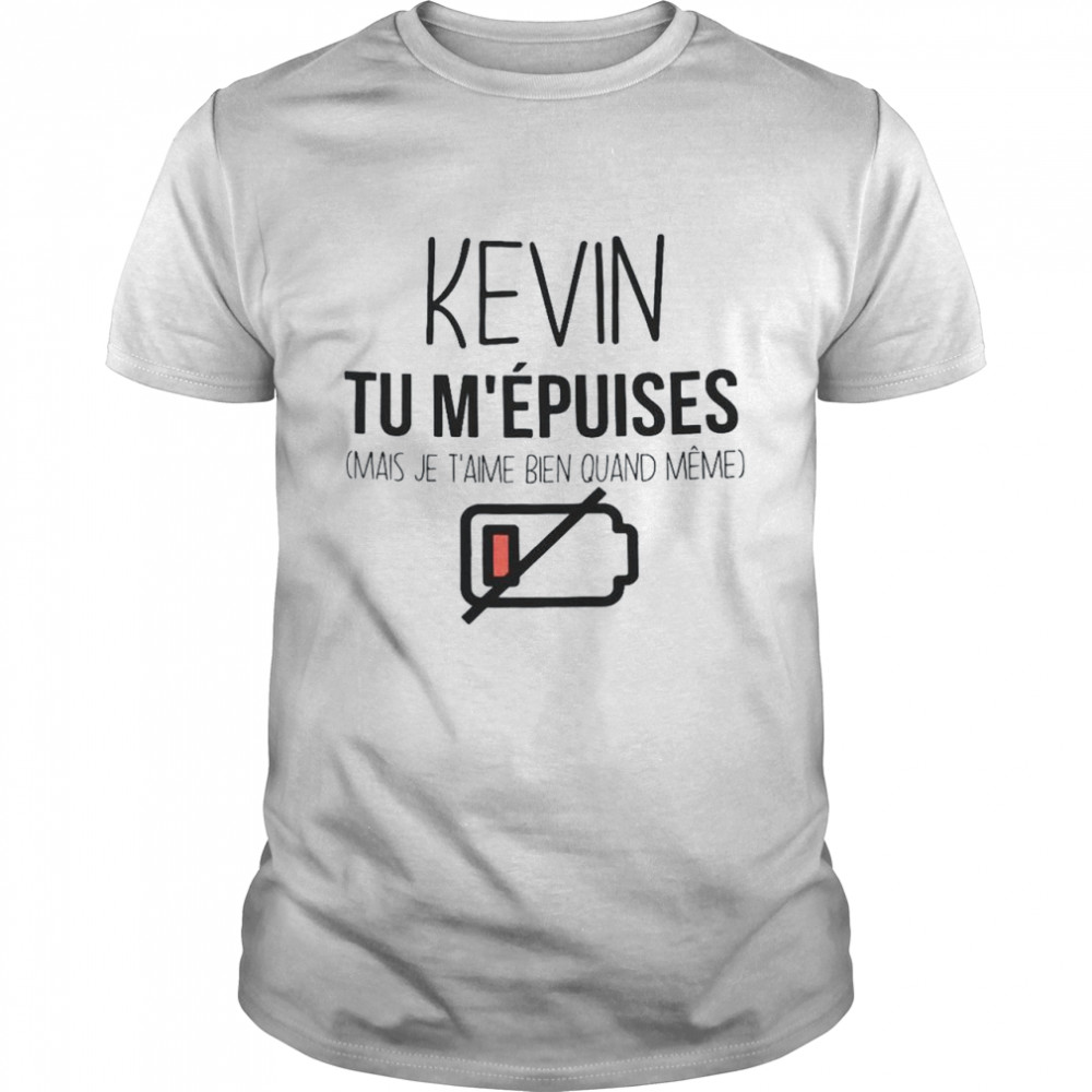 Kevin tu m’epuises mais je t’aime bien quand meme t shirt