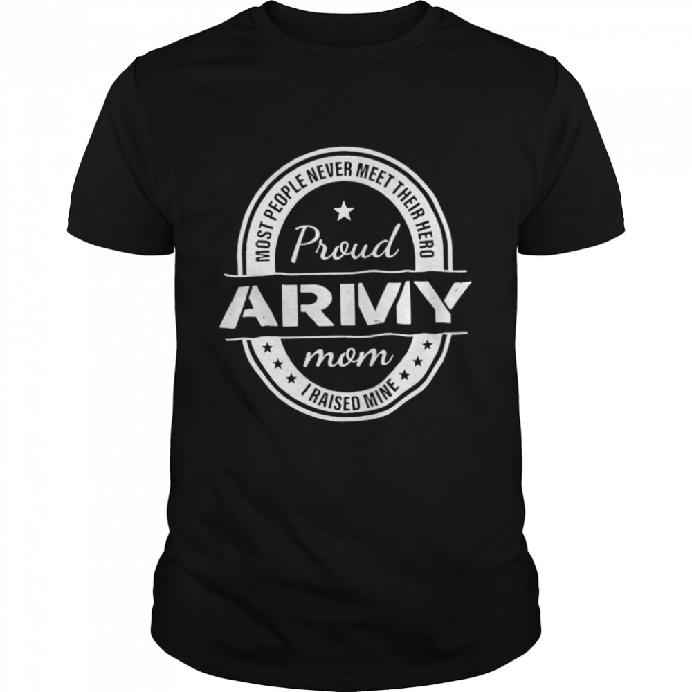 Most People Never Meet Their Hero Proud Army Mom I Raised Mine Shirt