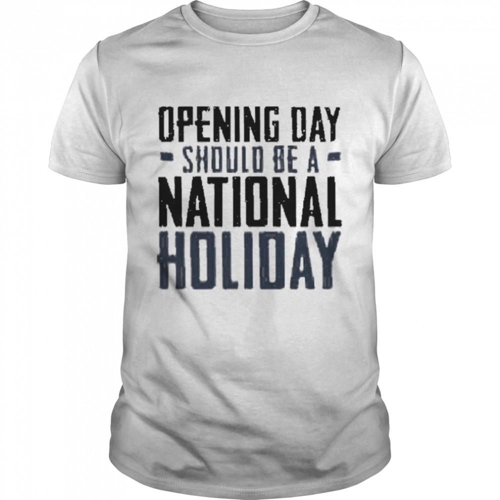 Opening day should be a national holiday shirt