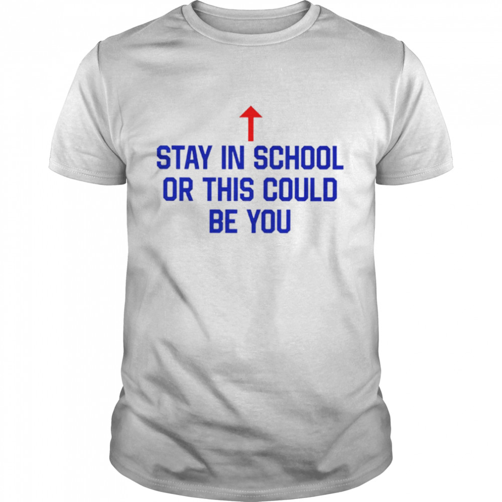 Stay in school or this could be you shirt