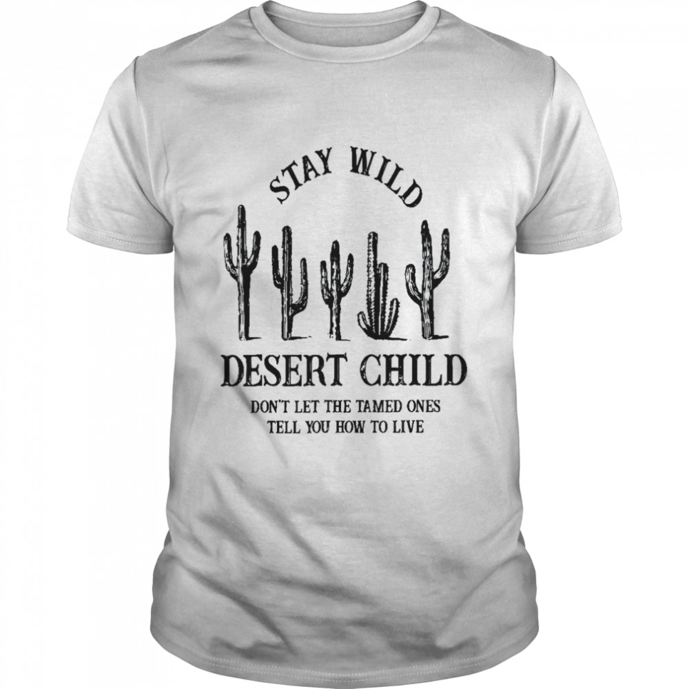 Stay Wild Desert Child Desert Cactus Desert Trips Shirt