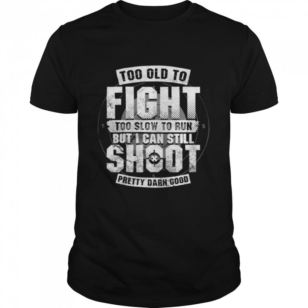 Too Old To Fight Too Slow To Run But I Can Still Shoot Shirt
