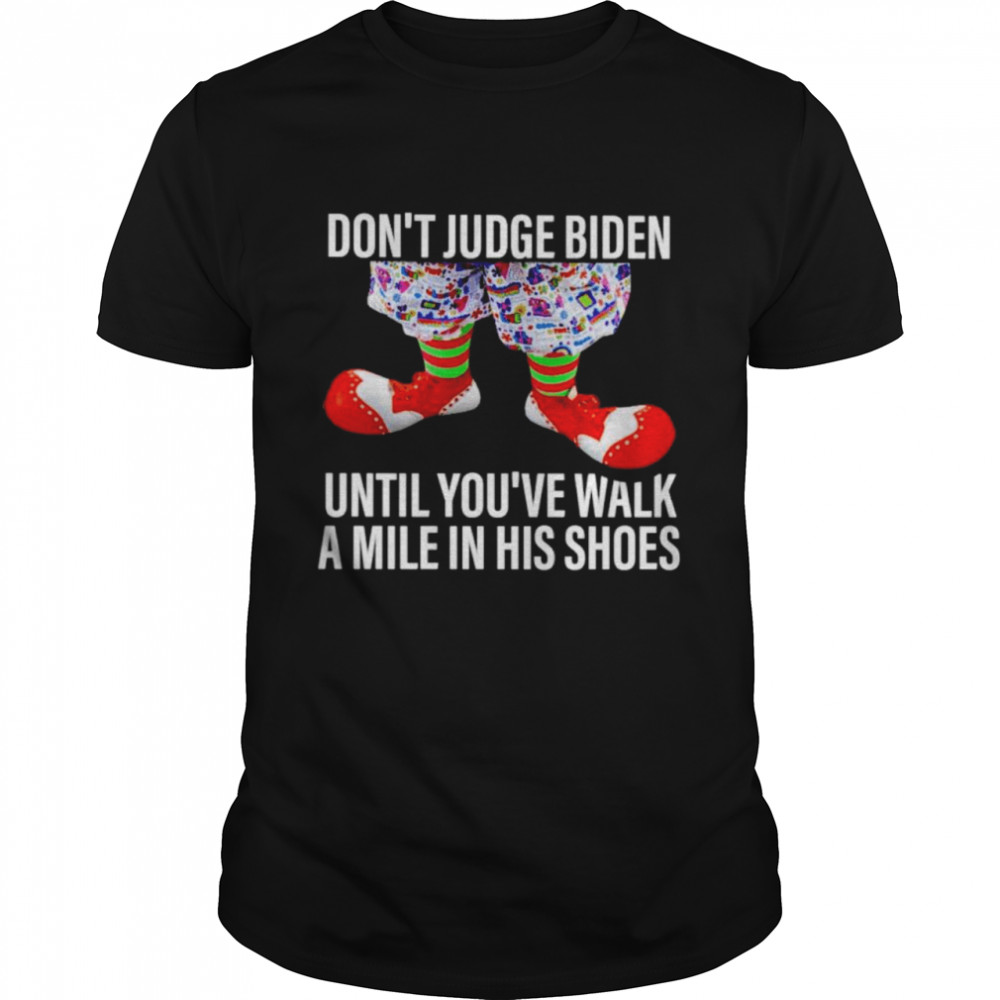 Don’t Judge Biden Until You’ve Walk A Mile In His Shoes Shirt