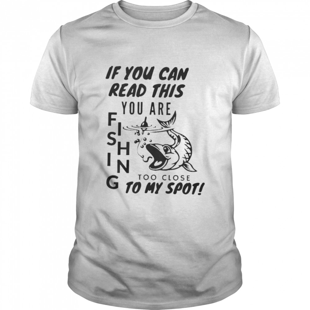 If you can read this you are fishing too close to my spot shirt Classic Men's T-shirt
