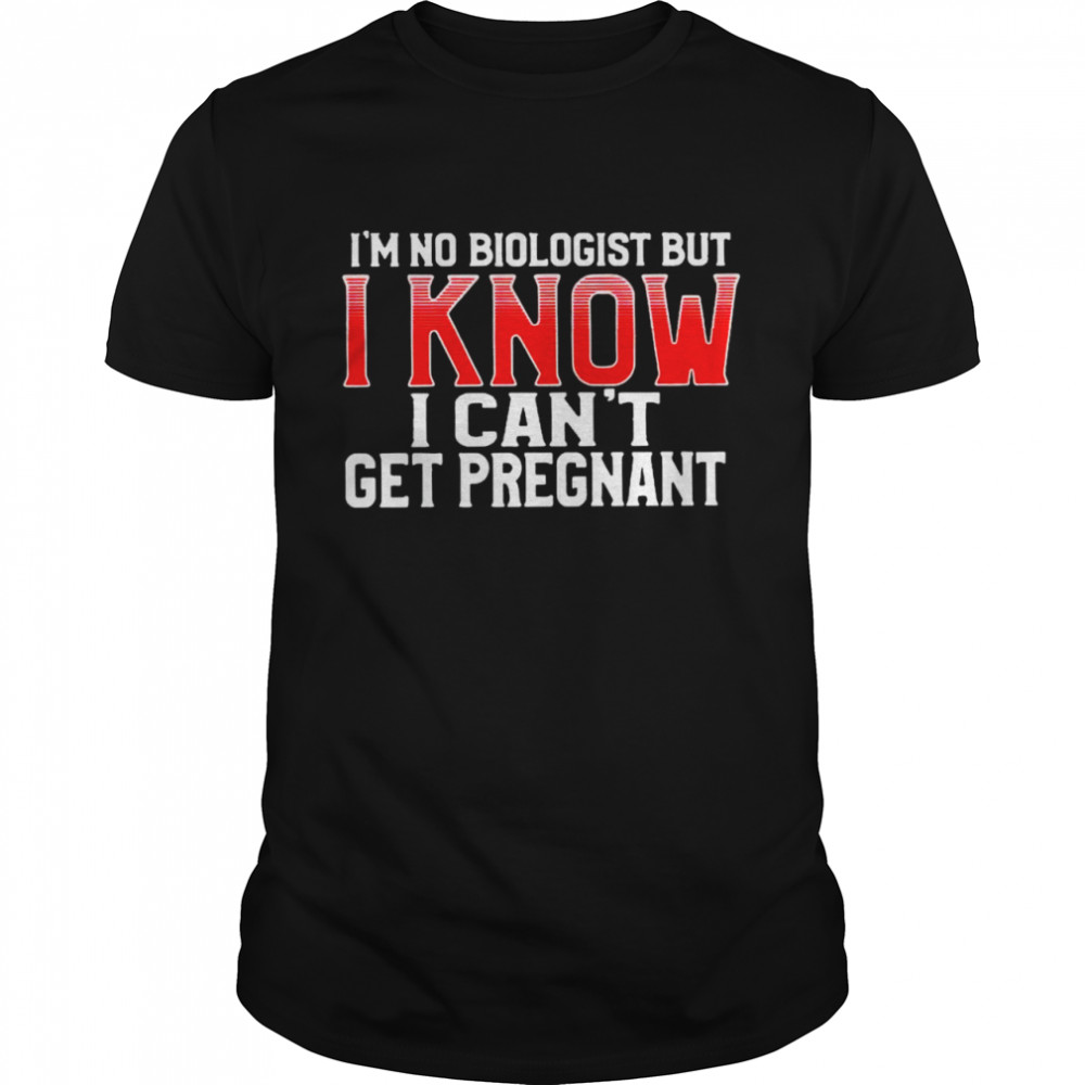 I”m no biologist but I know I can’t get pregnant shirt Classic Men's T-shirt