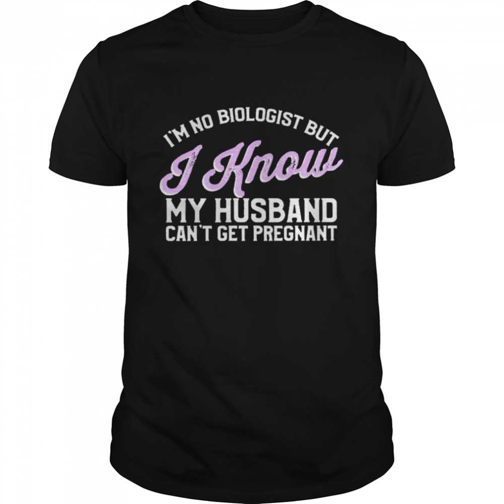 I’m No Biologist But I Know My Husband Shirt