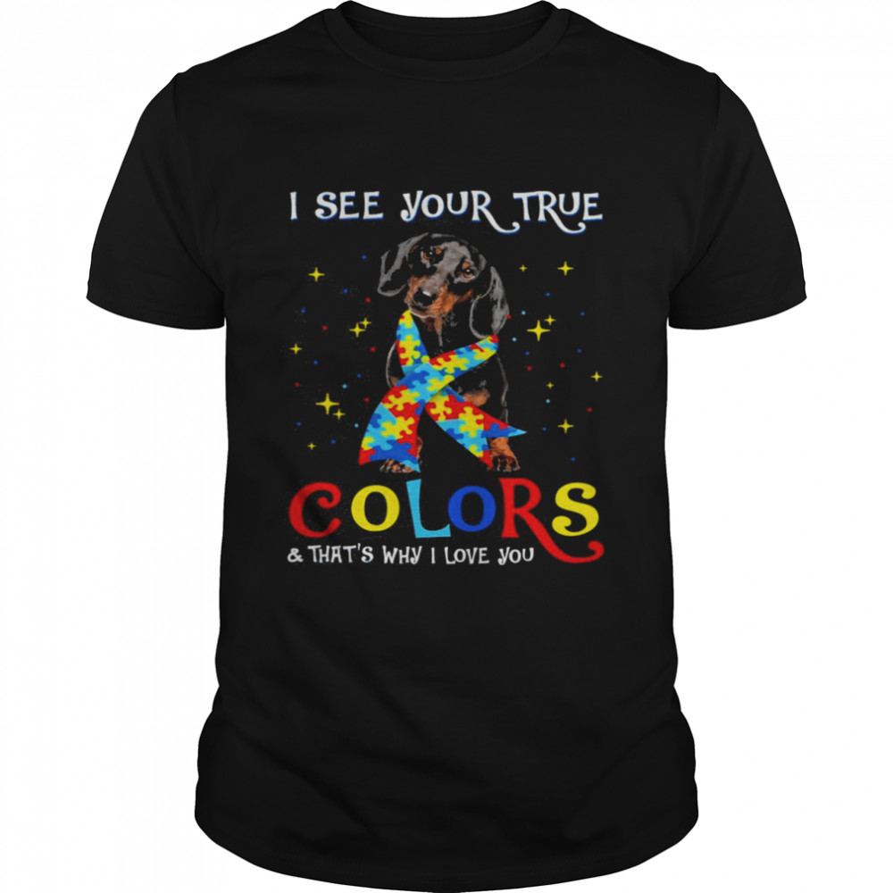 Autism Black Dachshund Dog I See Your True Colors And That’s Why I Love You Shirt