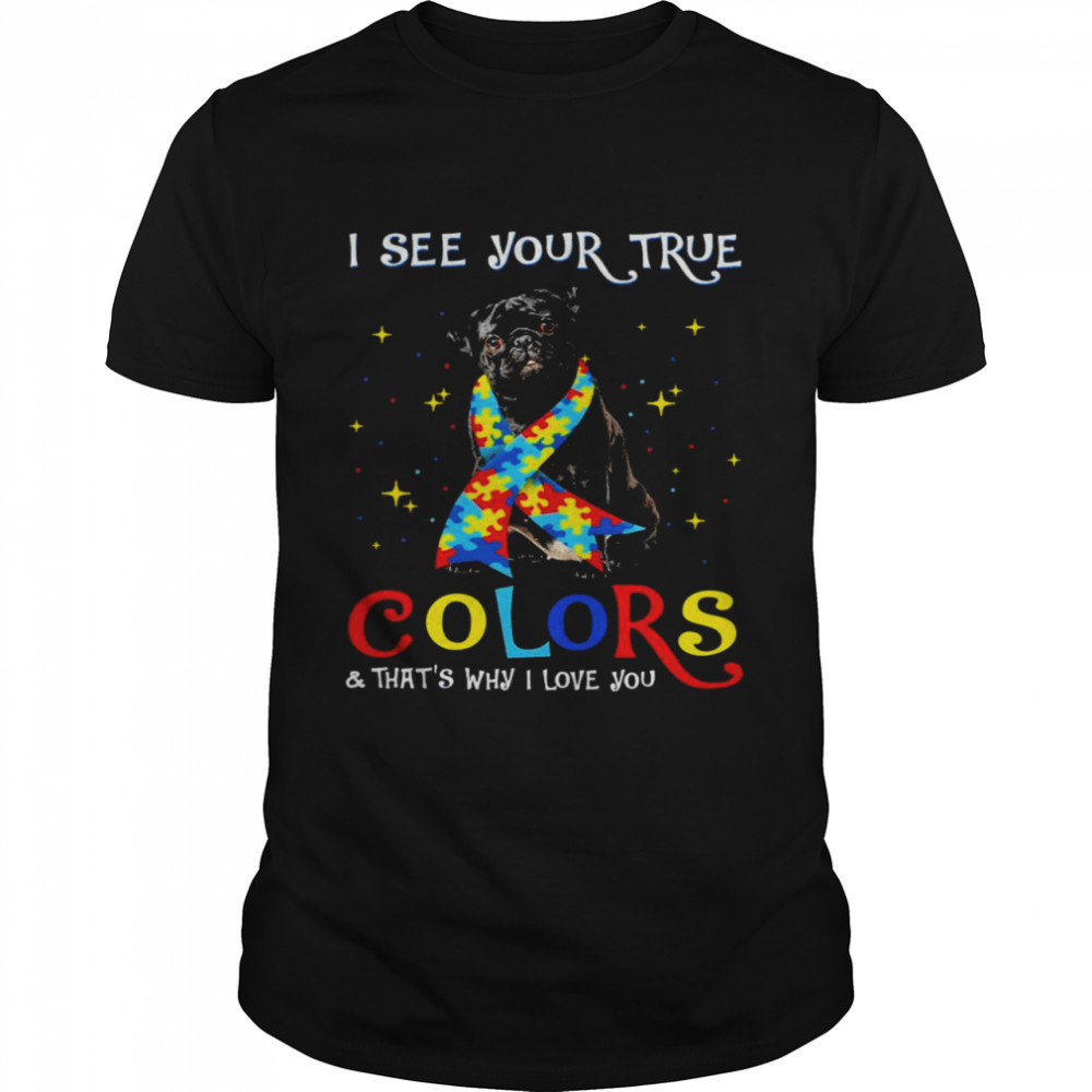 Autism Black Pug I See Your True Colors And That’s Why I Love You Shirt