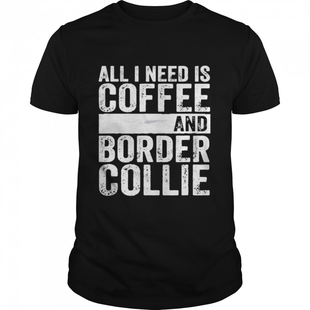 Coffee and dog all I need is coffee and border collie shirt Classic Men's T-shirt