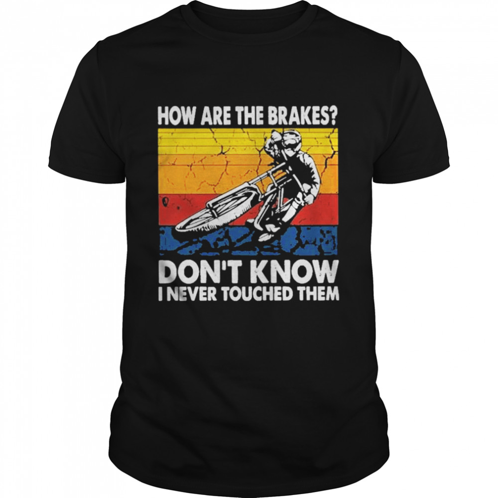 How are the brakes don’t know I never touched them shirt