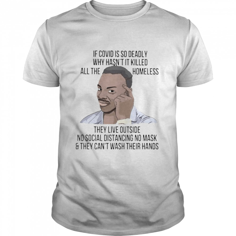 If covid is so deadly why hasn’t it killed all the homeless shirt