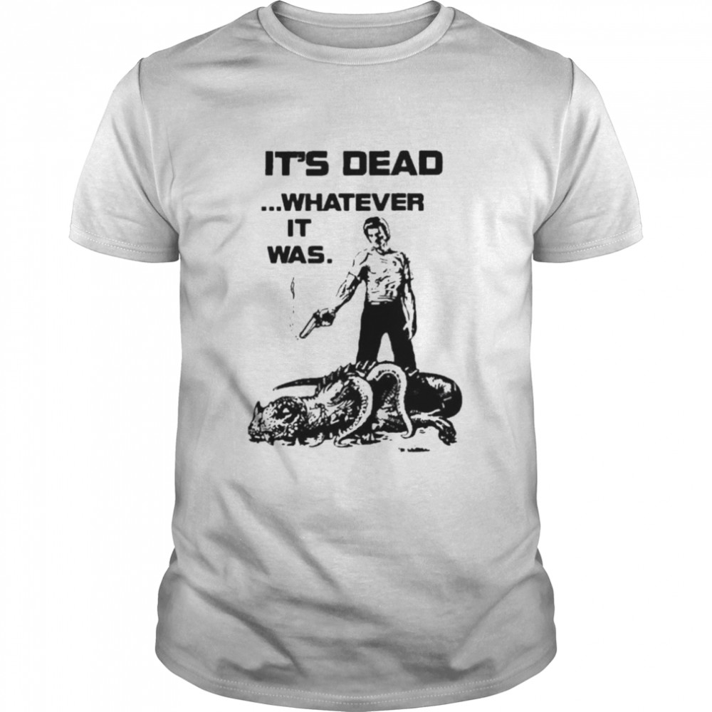 It’s dead whatever it was shirt