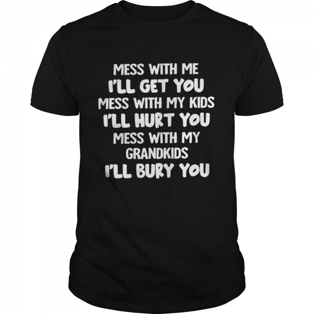 Mess with me i’ll get you shirt