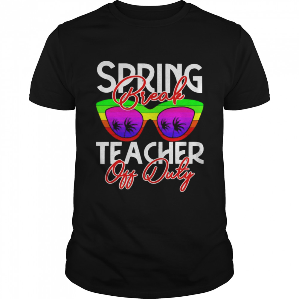Spring Break Teacher Off Duty Shirt