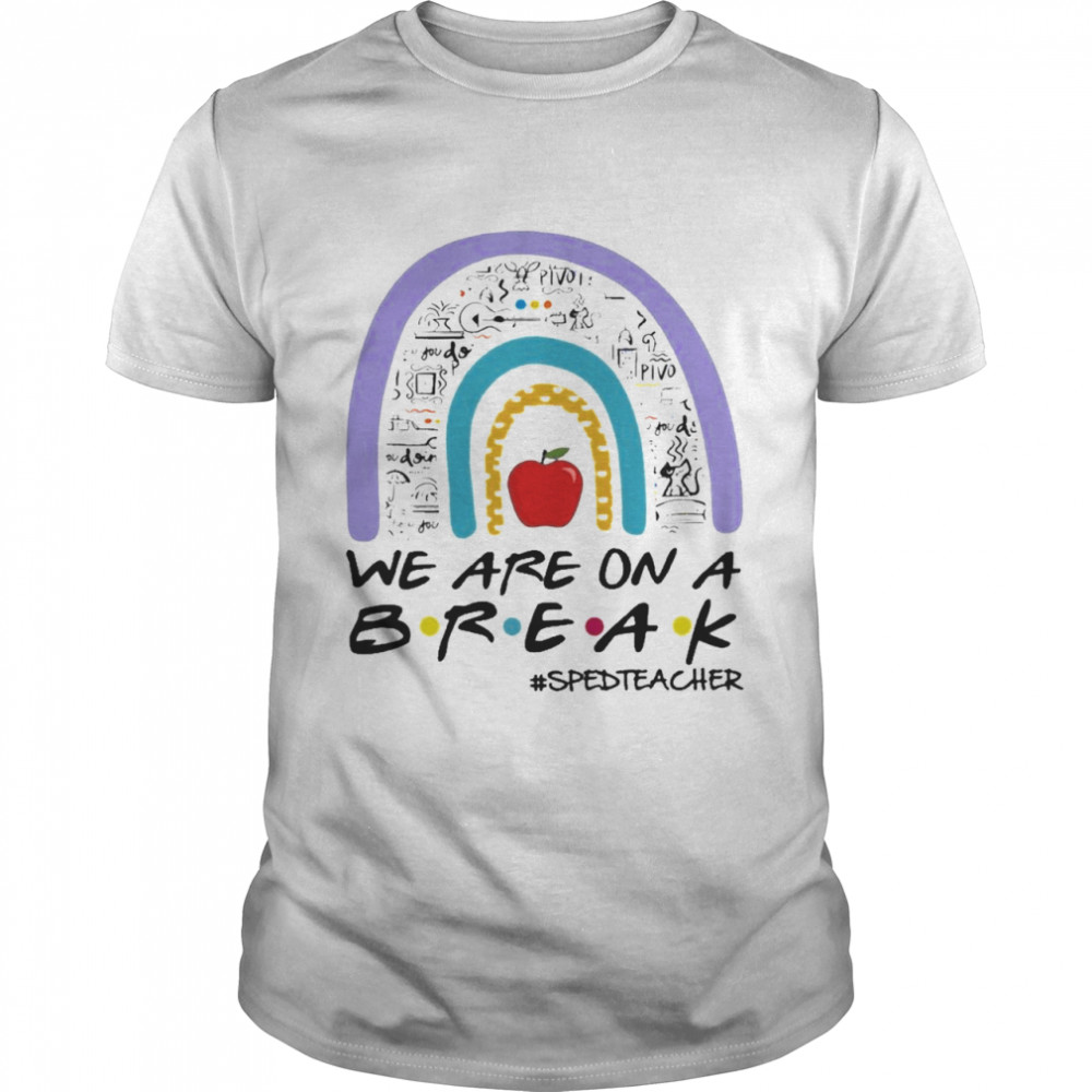 Teachers Are On A Break SPED Teacher Rainbow Teacher Shirt