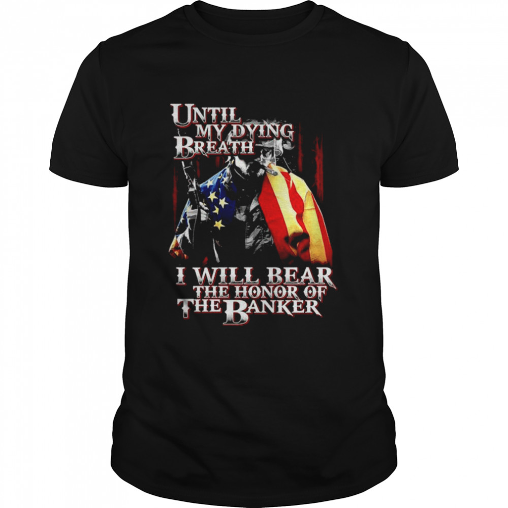 Until my dying breath I will bear the honor of the banker T-shirt