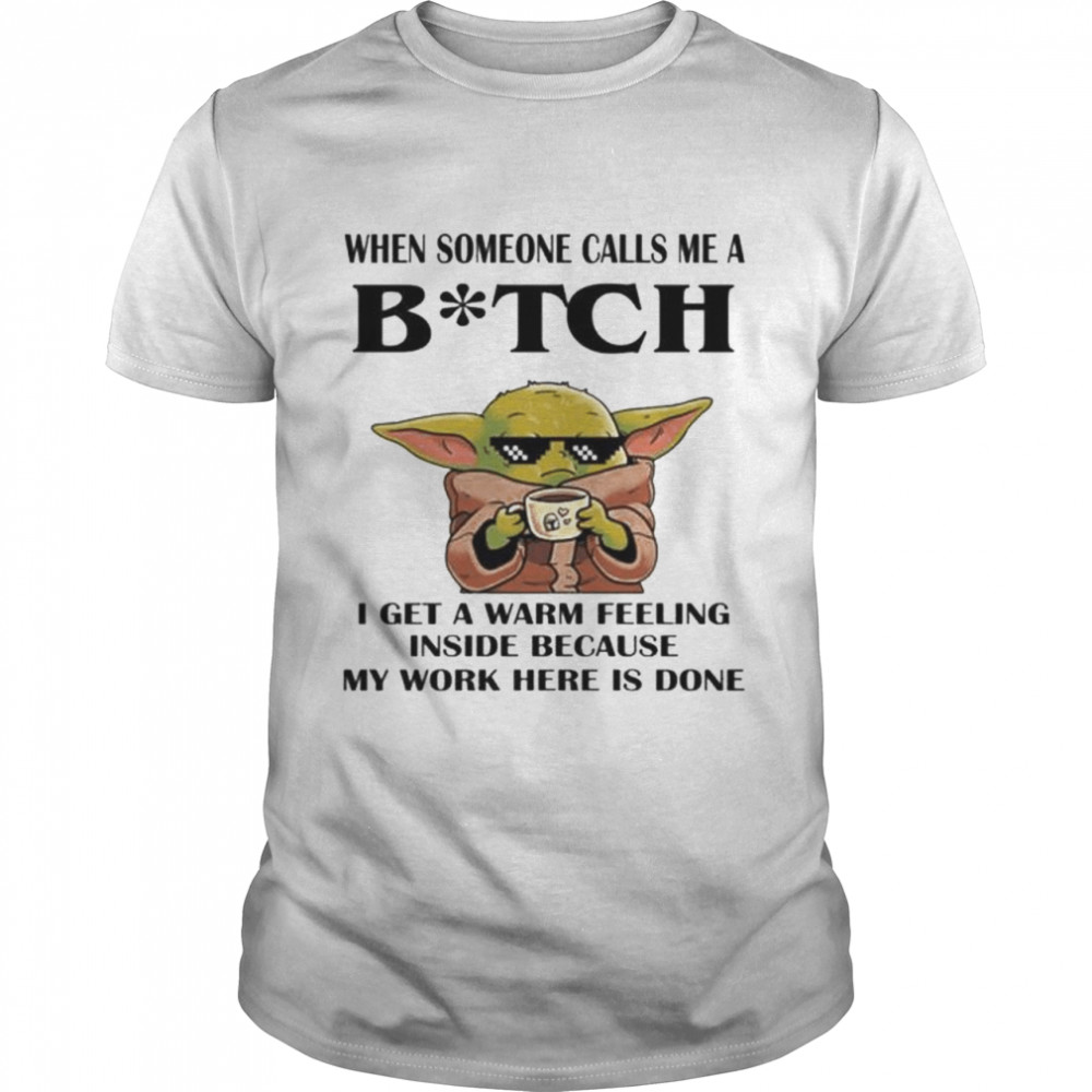 Baby Yoda when someone calls me a bitch I get a warm feeling inside shirt