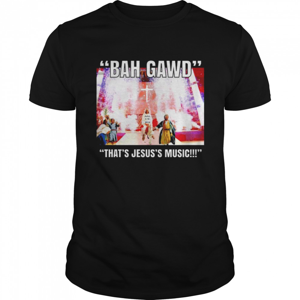 Bah Gawd that’s Jesus’s Music shirt