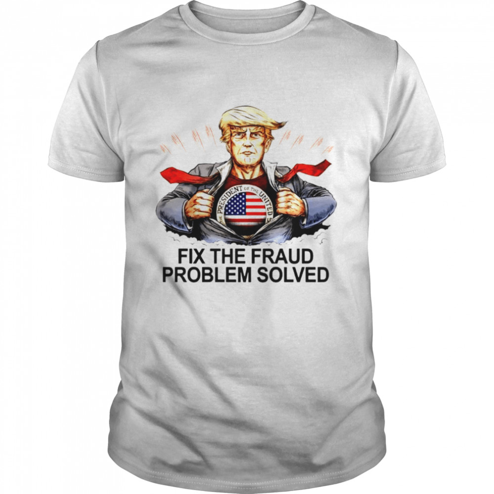 Donald Trump Fix The Fraud Problem Solved Shirt