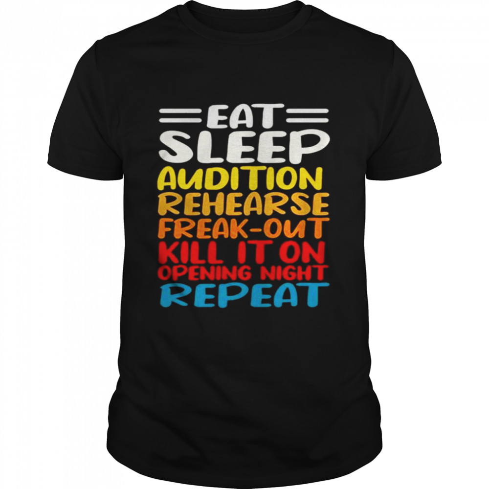 Eat Sleep Audition Rehearse Freak Out Kill It On Opening Night Repeat Shirt