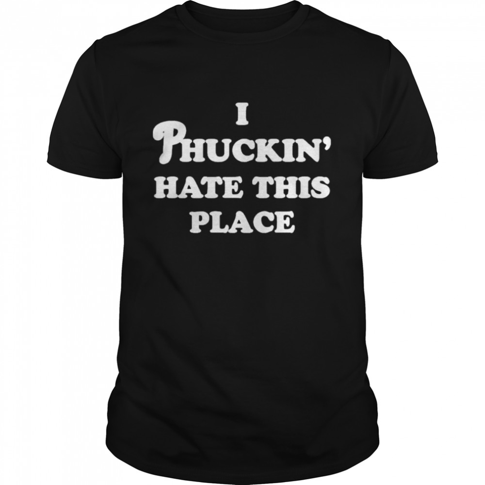 I Phuckin Hate This Place Shirt