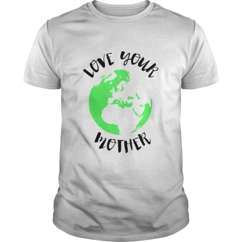 Love your mother earth shirt