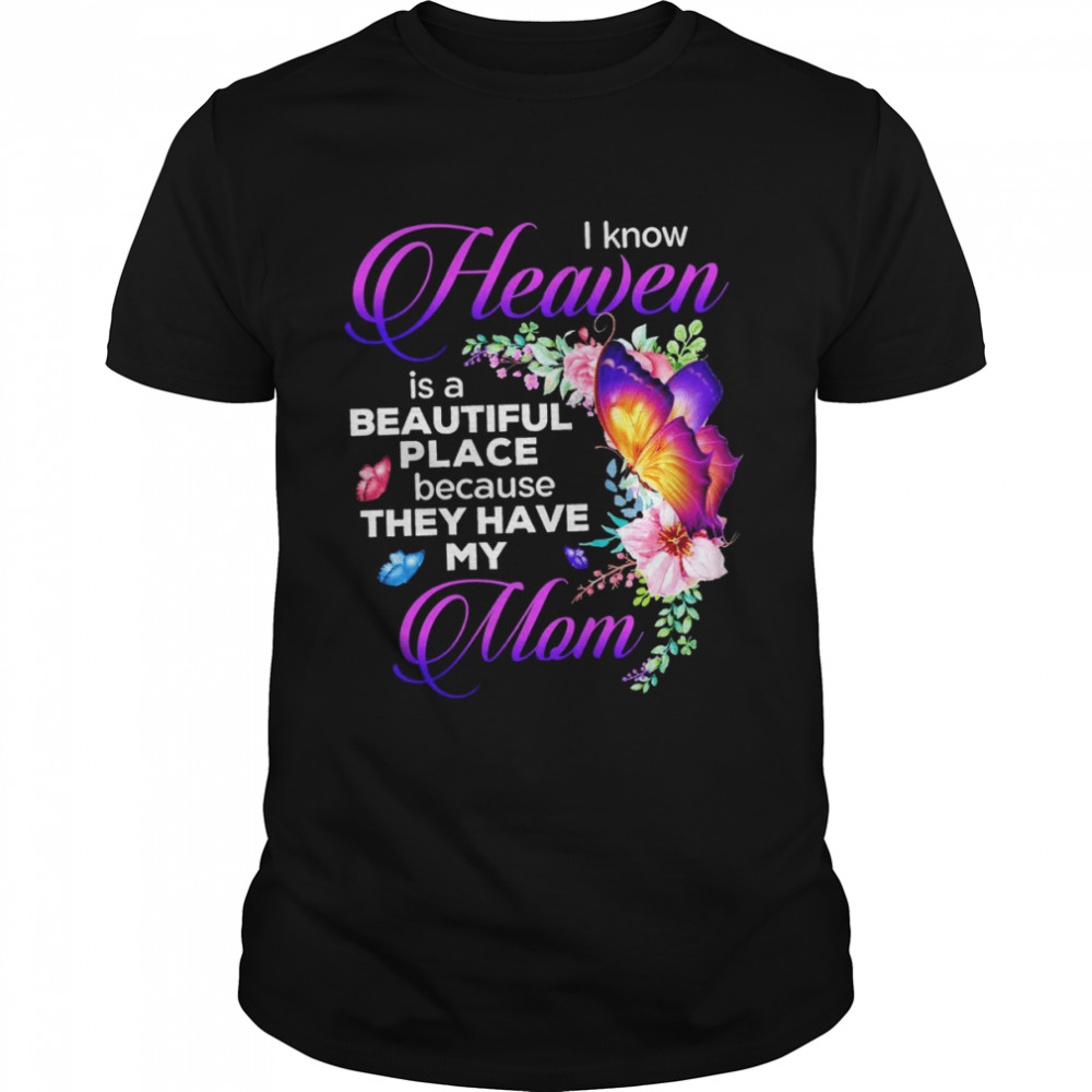 Butterfly I Know Heaven Is A Beautiful Place Because They Have My Mom Shirt