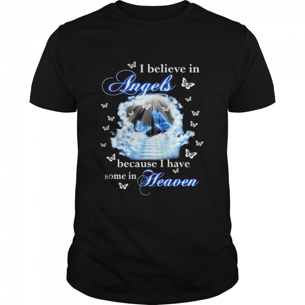 I believe in angels because I have some in heaven shirt