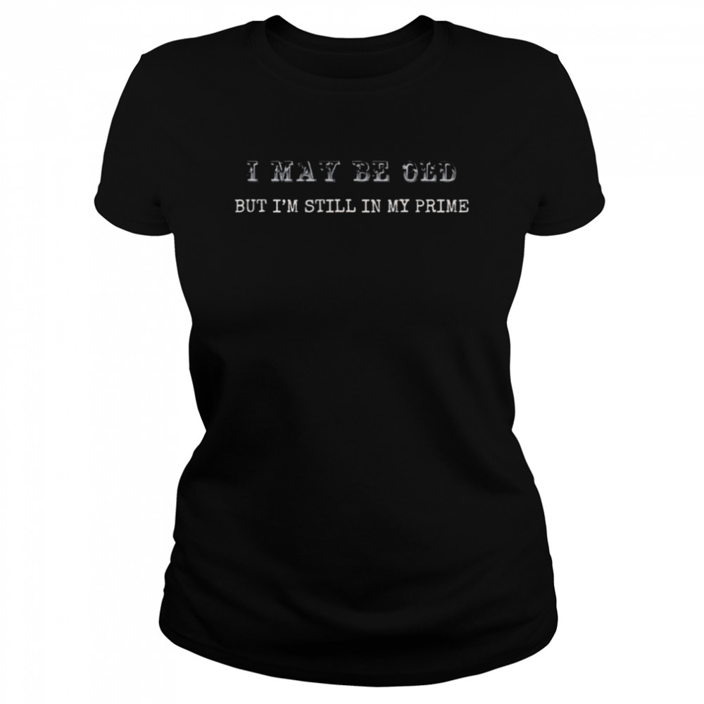 I may be old but I’m still in my shirt Classic Women's T-shirt
