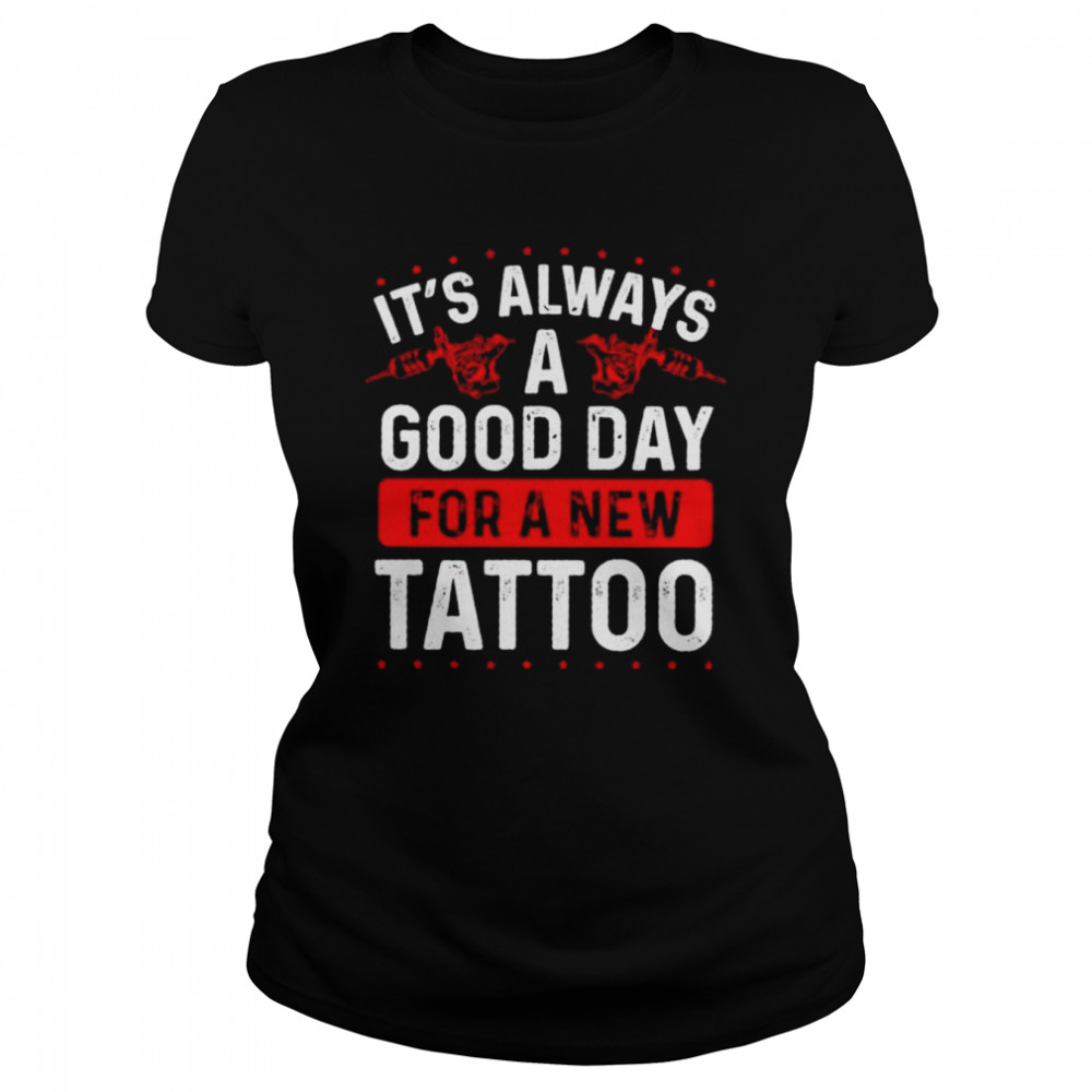 It’s always a good day for a new tattoo shirt Classic Women's T-shirt