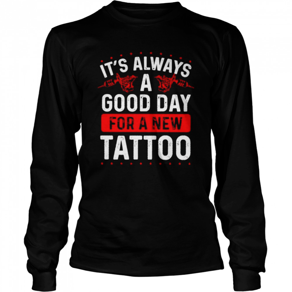 It’s always a good day for a new tattoo shirt Long Sleeved T-shirt