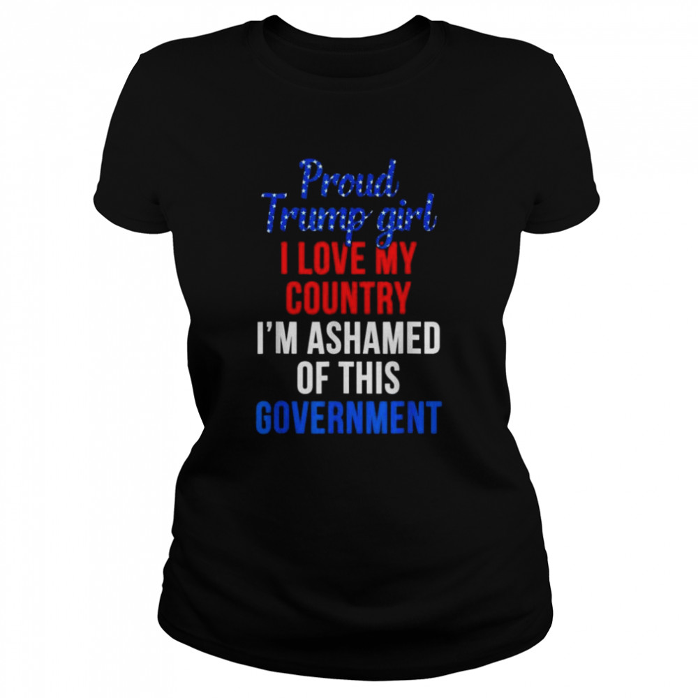 Proud Trump girl love my country ashamed of this government shirt Classic Women's T-shirt