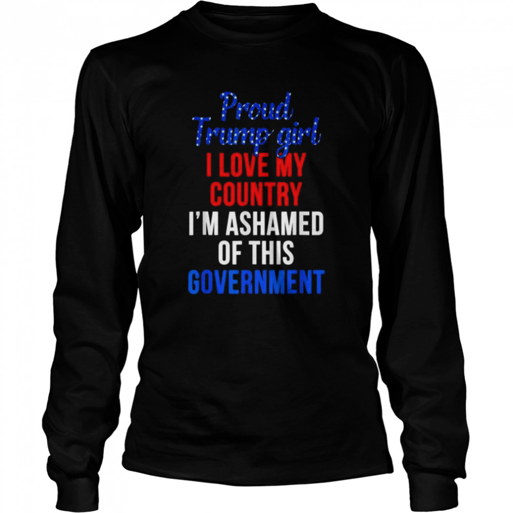 Proud Trump girl love my country ashamed of this government shirt Long Sleeved T-shirt