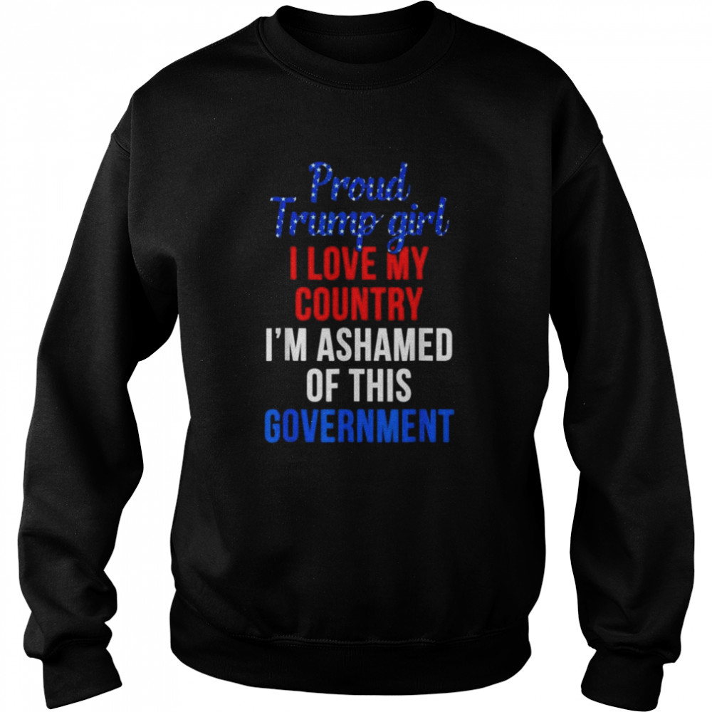 Proud Trump girl love my country ashamed of this government shirt Unisex Sweatshirt