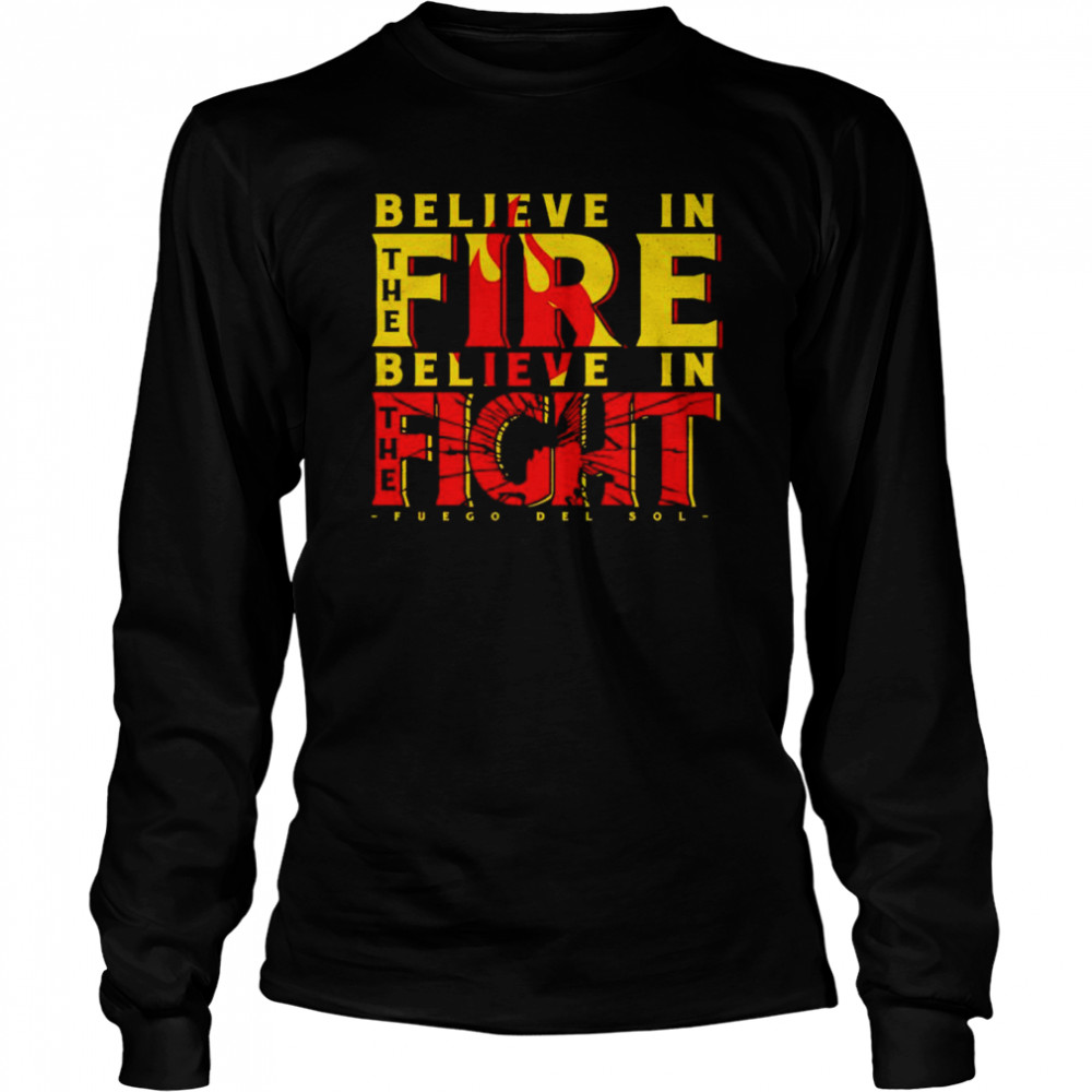 Top fuego Del Sol believe in the fire believe in the fight shirt Long Sleeved T-shirt